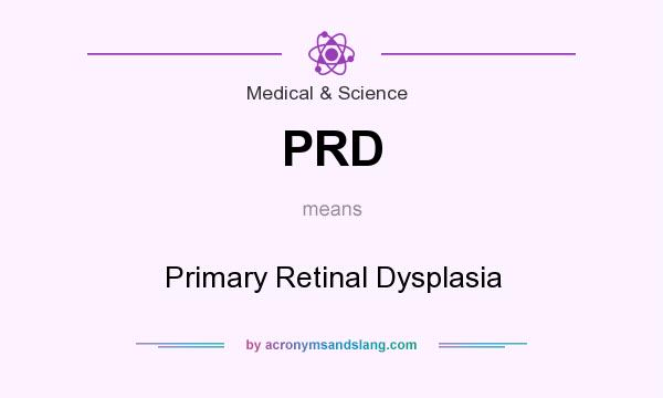 What does PRD mean? It stands for Primary Retinal Dysplasia