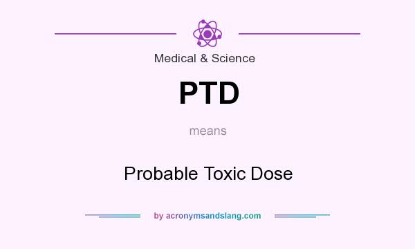 What does PTD mean? It stands for Probable Toxic Dose