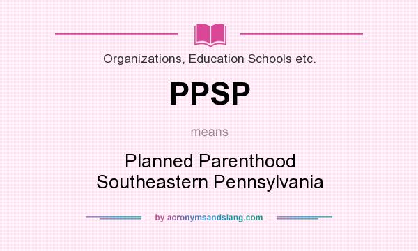 What does PPSP mean? It stands for Planned Parenthood Southeastern Pennsylvania