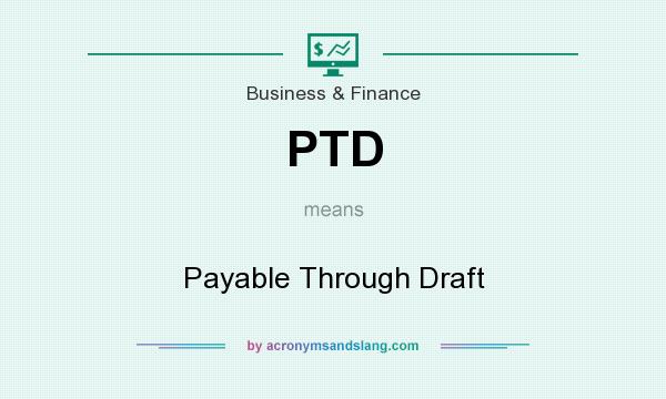 What does PTD mean? It stands for Payable Through Draft