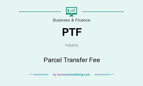 What does PTF mean? It stands for Parcel Transfer Fee