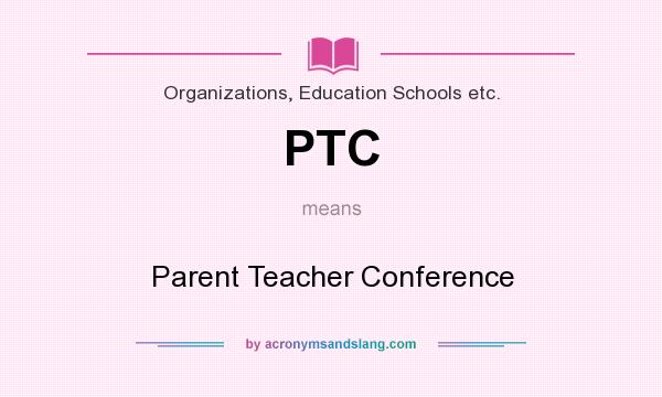 What does PTC mean? It stands for Parent Teacher Conference