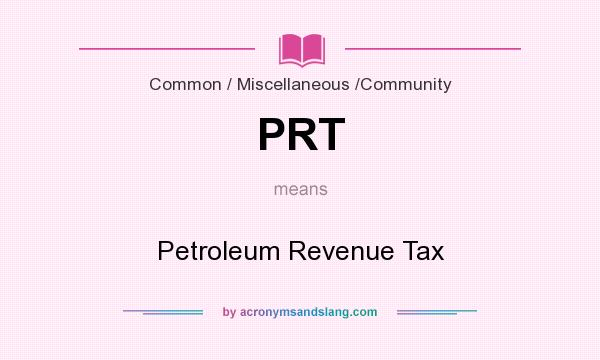 What does PRT mean? It stands for Petroleum Revenue Tax