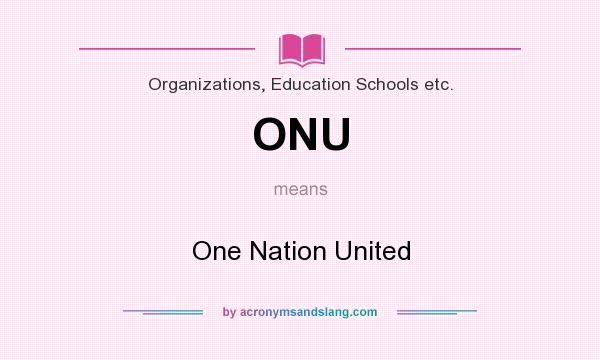 What does ONU mean? It stands for One Nation United