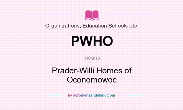 What does PWHO mean? It stands for Prader-Willi Homes of Oconomowoc