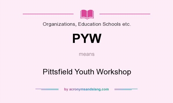 What does PYW mean? It stands for Pittsfield Youth Workshop