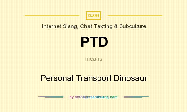What does PTD mean? It stands for Personal Transport Dinosaur