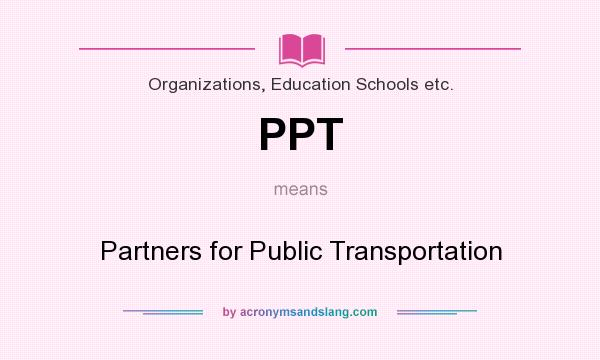 What does PPT mean? It stands for Partners for Public Transportation