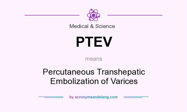 What does PTEV mean? It stands for Percutaneous Transhepatic Embolization of Varices