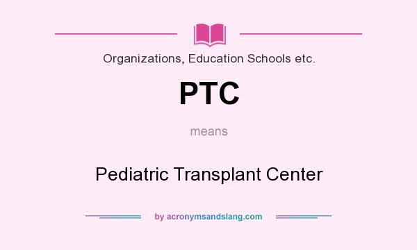 What does PTC mean? It stands for Pediatric Transplant Center