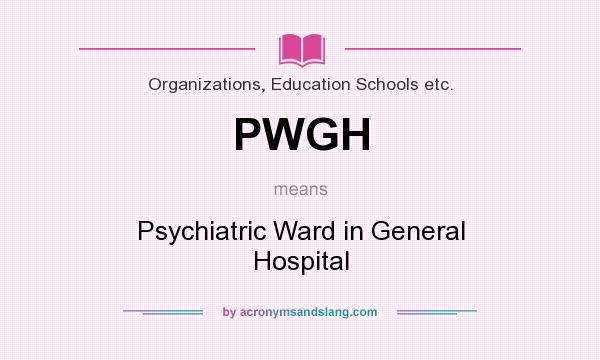 What does PWGH mean? It stands for Psychiatric Ward in General Hospital