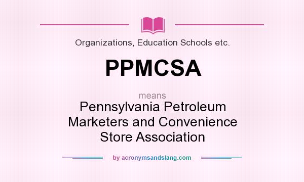 What does PPMCSA mean? It stands for Pennsylvania Petroleum Marketers and Convenience Store Association