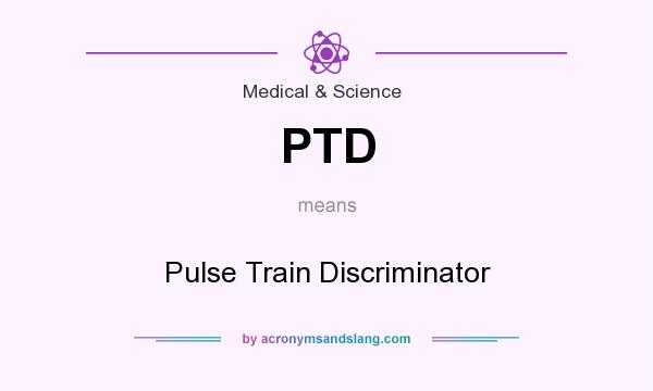 What does PTD mean? It stands for Pulse Train Discriminator