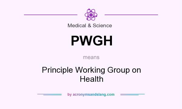 What does PWGH mean? It stands for Principle Working Group on Health