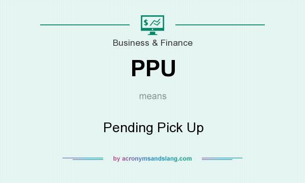 What does PPU mean? It stands for Pending Pick Up