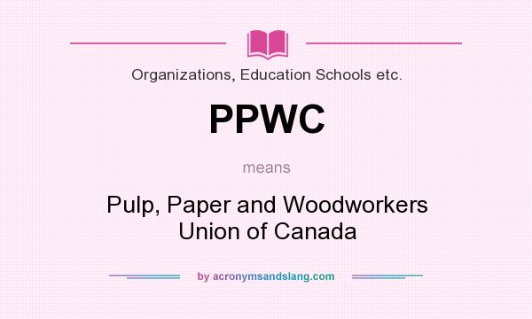What does PPWC mean? It stands for Pulp, Paper and Woodworkers Union of Canada