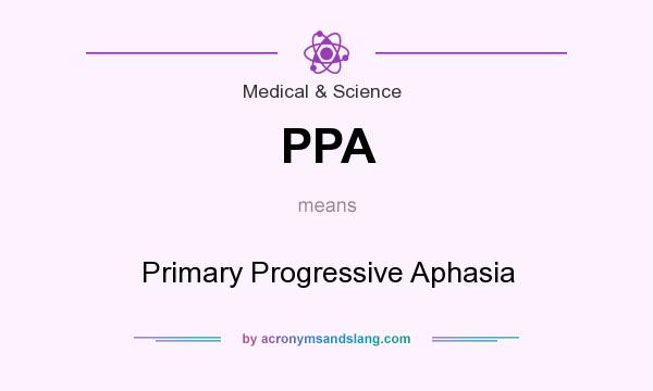 What does PPA mean? It stands for Primary Progressive Aphasia