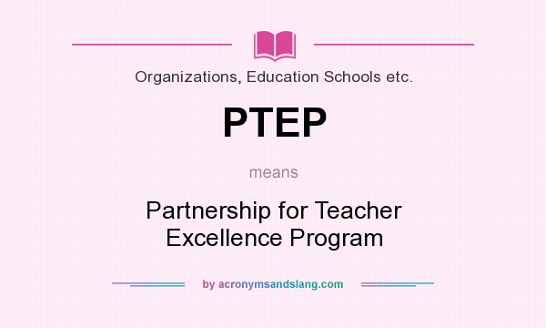 What does PTEP mean? It stands for Partnership for Teacher Excellence Program