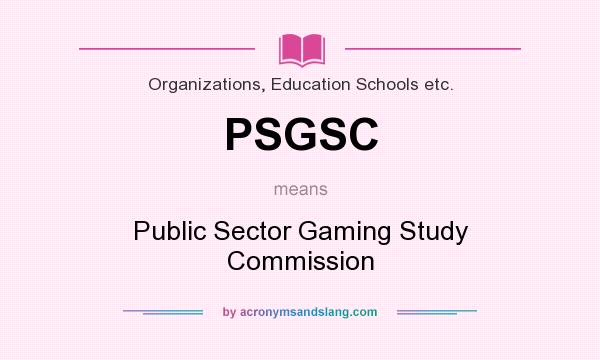 What does PSGSC mean? It stands for Public Sector Gaming Study Commission