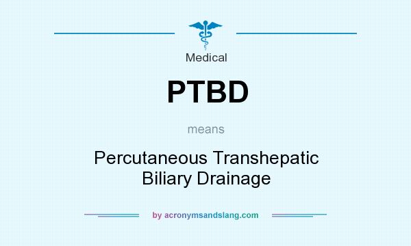 What does PTBD mean? It stands for Percutaneous Transhepatic Biliary Drainage