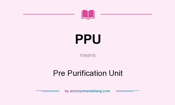 What does PPU mean? It stands for Pre Purification Unit