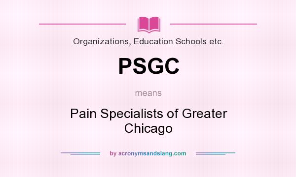 What does PSGC mean? It stands for Pain Specialists of Greater Chicago