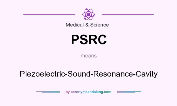 What does PSRC mean? It stands for Piezoelectric-Sound-Resonance-Cavity