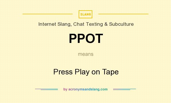 What does PPOT mean? It stands for Press Play on Tape