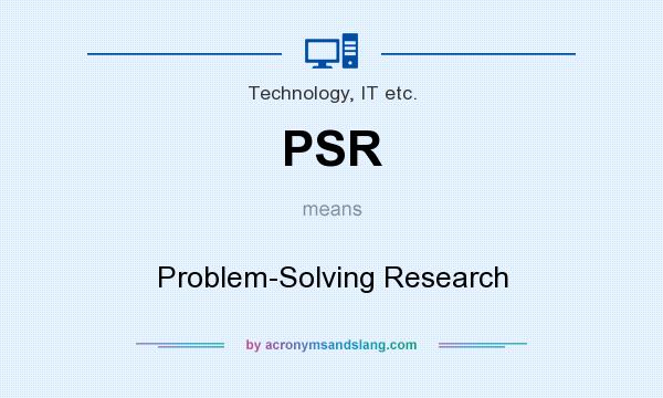 What does PSR mean? It stands for Problem-Solving Research