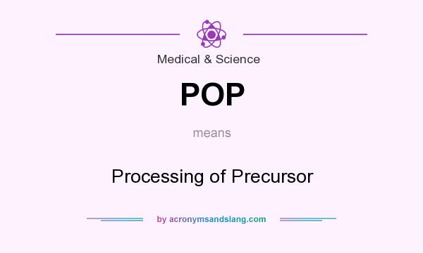 What does POP mean? It stands for Processing of Precursor