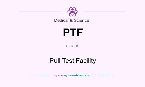 What does PTF mean? It stands for Pull Test Facility