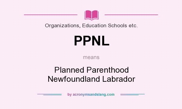 What does PPNL mean? It stands for Planned Parenthood Newfoundland Labrador