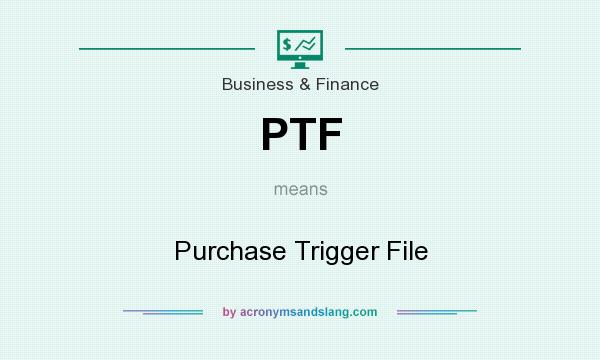 What does PTF mean? It stands for Purchase Trigger File