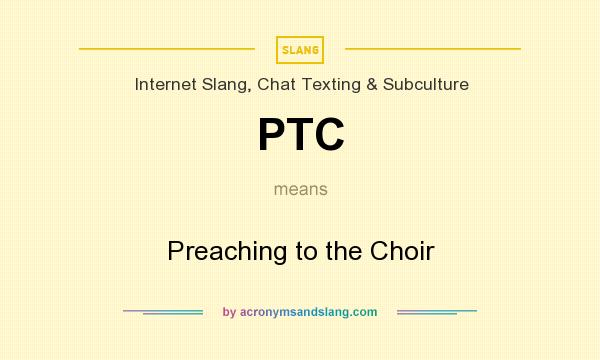 What does PTC mean? It stands for Preaching to the Choir