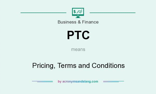 What does PTC mean? It stands for Pricing, Terms and Conditions