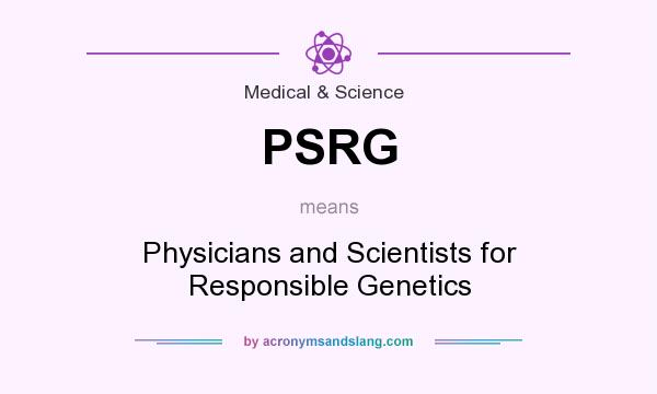 What does PSRG mean? It stands for Physicians and Scientists for Responsible Genetics