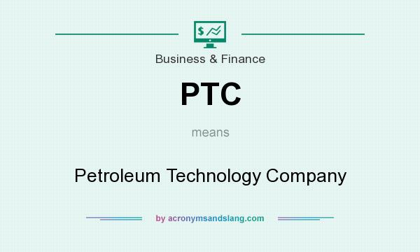 What does PTC mean? It stands for Petroleum Technology Company