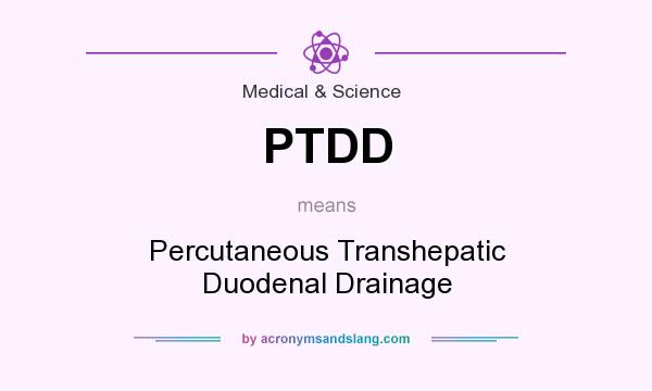 What does PTDD mean? It stands for Percutaneous Transhepatic Duodenal Drainage