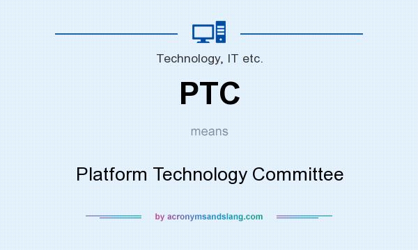 What does PTC mean? It stands for Platform Technology Committee