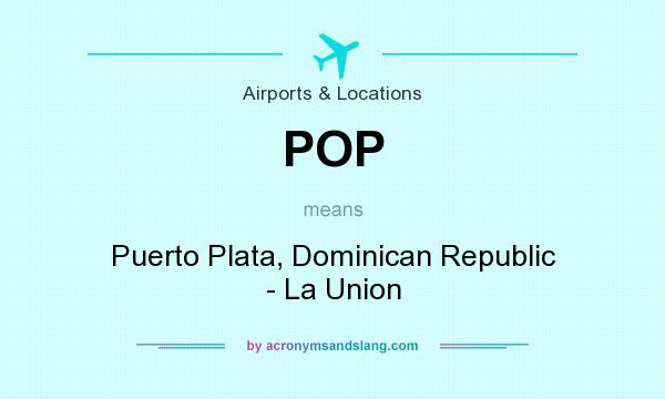 What does POP mean? It stands for Puerto Plata, Dominican Republic - La Union