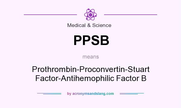 What does PPSB mean? It stands for Prothrombin-Proconvertin-Stuart Factor-Antihemophilic Factor B