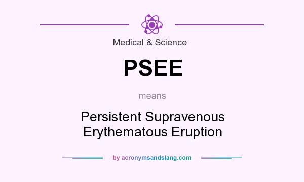What does PSEE mean? It stands for Persistent Supravenous Erythematous Eruption