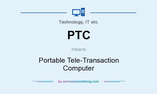 What does PTC mean? It stands for Portable Tele-Transaction Computer