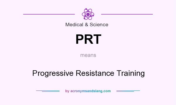 What does PRT mean? It stands for Progressive Resistance Training
