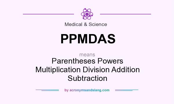 What does PPMDAS mean? It stands for Parentheses Powers Multiplication Division Addition Subtraction