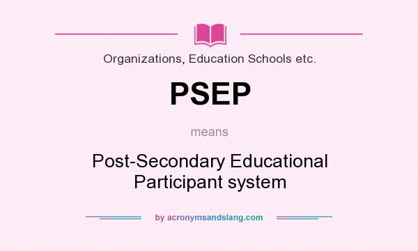 What does PSEP mean? It stands for Post-Secondary Educational Participant system
