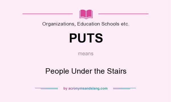 What does PUTS mean? It stands for People Under the Stairs