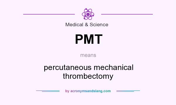 What does PMT mean? It stands for percutaneous mechanical thrombectomy