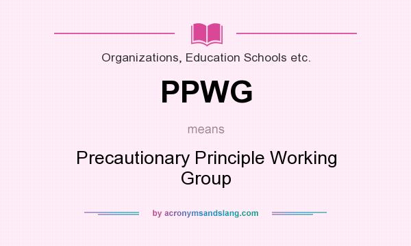 What does PPWG mean? It stands for Precautionary Principle Working Group