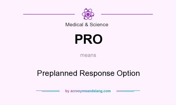 What does PRO mean? It stands for Preplanned Response Option